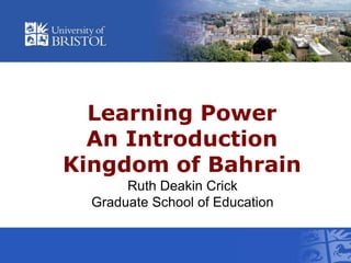 Learning PowerAn Introduction Kingdom of Bahrain Ruth Deakin Crick   Graduate School of Education 