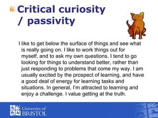 Critical curiosity / passivity<br />I like to get below the surface of things and see what is really going on. I like to w...