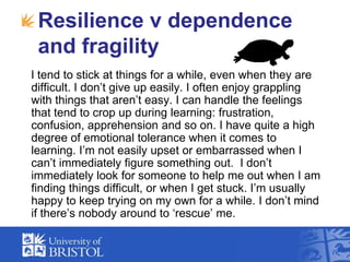 Resilience v dependence and fragility <br />    I tend to stick at things for a while, even when they are difficult. I don...