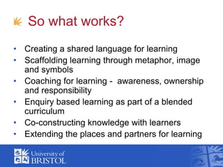  So what works?<br />Creating a shared language for learning<br />Scaffolding learning through metaphor, image and symbols...