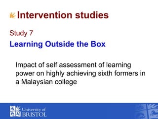 Intervention studies<br />Study 7<br />Learning Outside the Box<br />	Impact of self assessment of learning power on highl...