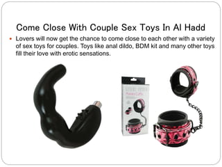 Come Close With Couple Sex Toys In Al Hadd
 Lovers will now get the chance to come close to each other with a variety
of sex toys for couples. Toys like anal dildo, BDM kit and many other toys
fill their love with erotic sensations.
 