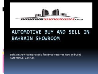 AUTOMOTIVE BUY AND SELL IN
BAHRAIN SHOWROOM
Bahrain Showroom provides facility to Post Free New and Used
Automotive, Cars Ads
 