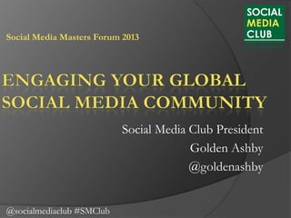 Social Media Masters Forum 2013

Social Media Club President
Golden Ashby
@goldenashby
@socialmediaclub #SMClub

 