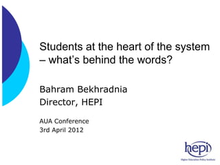 Students at the heart of the system
– what’s behind the words?

Bahram Bekhradnia
Director, HEPI

AUA Conference
3rd April 2012
 