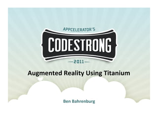 Augmented	
  Reality	
  Using	
  Titanium	
  


               Ben	
  Bahrenburg	
  
 