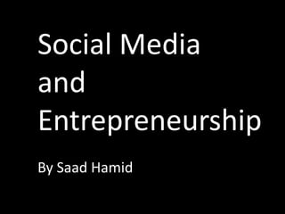 Social Media
and
Entrepreneurship
By Saad Hamid
 