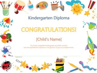 Signature Date
You have completed kindergarten at [child’s school]
and are awarded this diploma in recognition of your accomplishments.
 