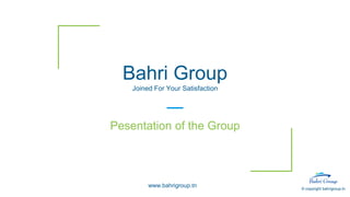© copyright bahrigroup.tn
Bahri Group
Joined For Your Satisfaction
Pesentation of the Group
www.bahrigroup.tn
 