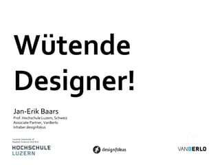 Wütende
Designer!
Jan-Erik Baars
Prof. Hochschule Luzern, Schweiz
Associate Partner, VanBerlo
Inhaber designfokus
 