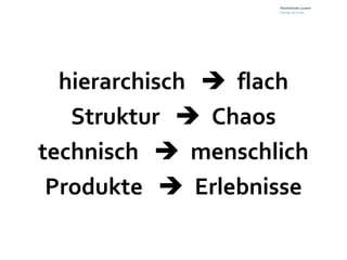 hierarchisch flach
   Struktur Chaos
technisch menschlich
 Produkte Erlebnisse
 
