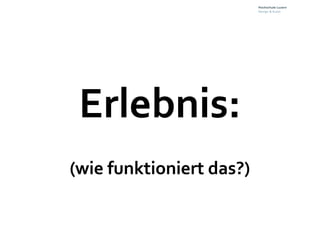 Erlebnis:
(wie funktioniert das?)
 