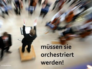experience
                   müssen sie
                   orchestriert
© iStockphoto
                   werden!
 