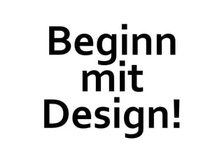 Beginn
 mit
Design!
 