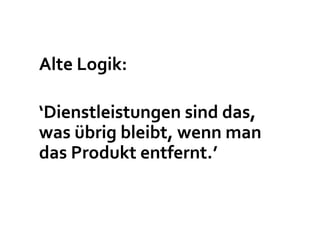 Alte Logik:

‘Dienstleistungen sind das,
was übrig bleibt, wenn man
das Produkt entfernt.’
 
