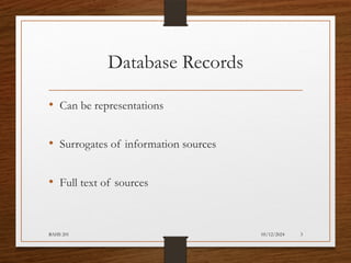 05/12/2024
BAHS 201 3
Database Records
• Can be representations
• Surrogates of information sources
• Full text of sources
 