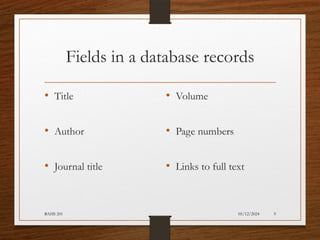 05/12/2024
BAHS 201 9
Fields in a database records
• Title
• Author
• Journal title
• Volume
• Page numbers
• Links to full text
 