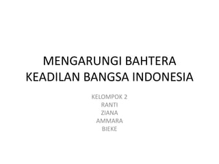 MENGARUNGI BAHTERA
KEADILAN BANGSA INDONESIA
KELOMPOK 2
RANTI
ZIANA
AMMARA
BIEKE
 