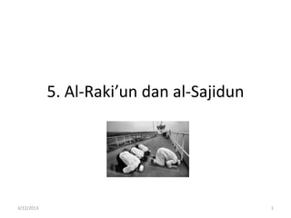 5. Al-Raki’un dan al-Sajidun




3/22/2013                                  1
 