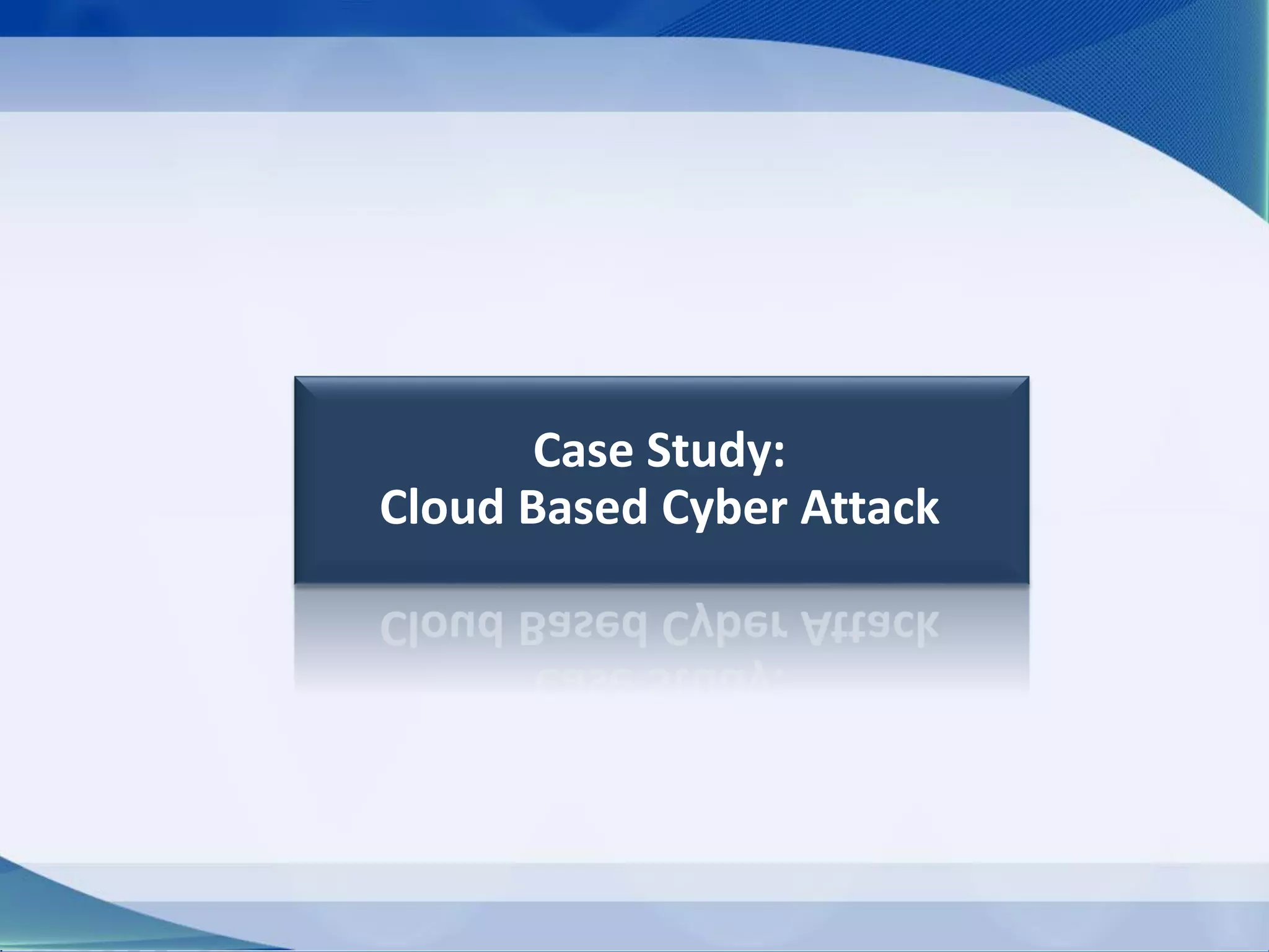Case Study:
Cloud Based Cyber Attack
 