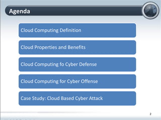 Agenda
Cloud Computing Definition
Cloud Properties and Benefits
Cloud Computing fo Cyber Defense
Cloud Computing for Cyber Offense
Case Study: Cloud Based Cyber Attack
2
 