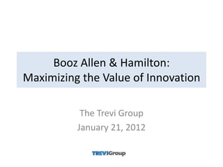 Booz Allen & Hamilton:
Maximizing the Value of Innovation

           The Trevi Group
          January 21, 2012
 
