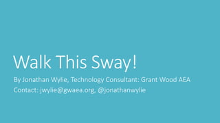 Walk This Sway!
By Jonathan Wylie, Technology Consultant: Grant Wood AEA
Contact: jwylie@gwaea.org, @jonathanwylie
 