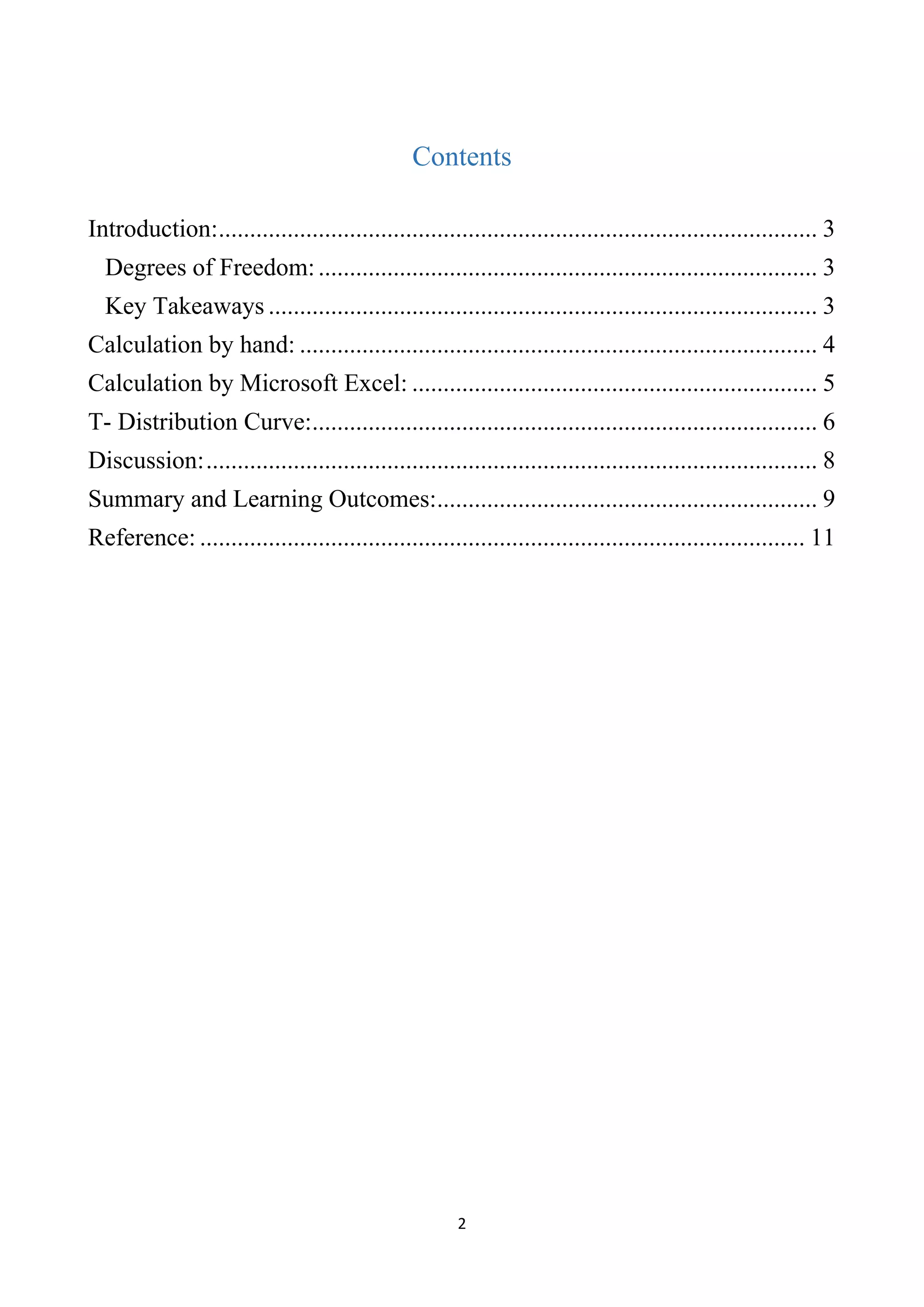 2
Contents
Introduction:................................................................................................ 3
Degrees of Freedom:................................................................................ 3
Key Takeaways ........................................................................................ 3
Calculation by hand: ................................................................................... 4
Calculation by Microsoft Excel: ................................................................. 5
T- Distribution Curve:................................................................................. 6
Discussion:.................................................................................................. 8
Summary and Learning Outcomes:............................................................. 9
Reference: ................................................................................................. 11
 