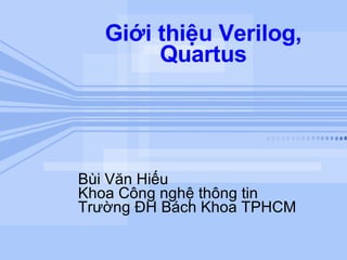 Giới thiệu Verilog, Quartus Bùi Văn Hiếu Khoa Công nghệ thông tin Trường ĐH Bách Khoa TPHCM 