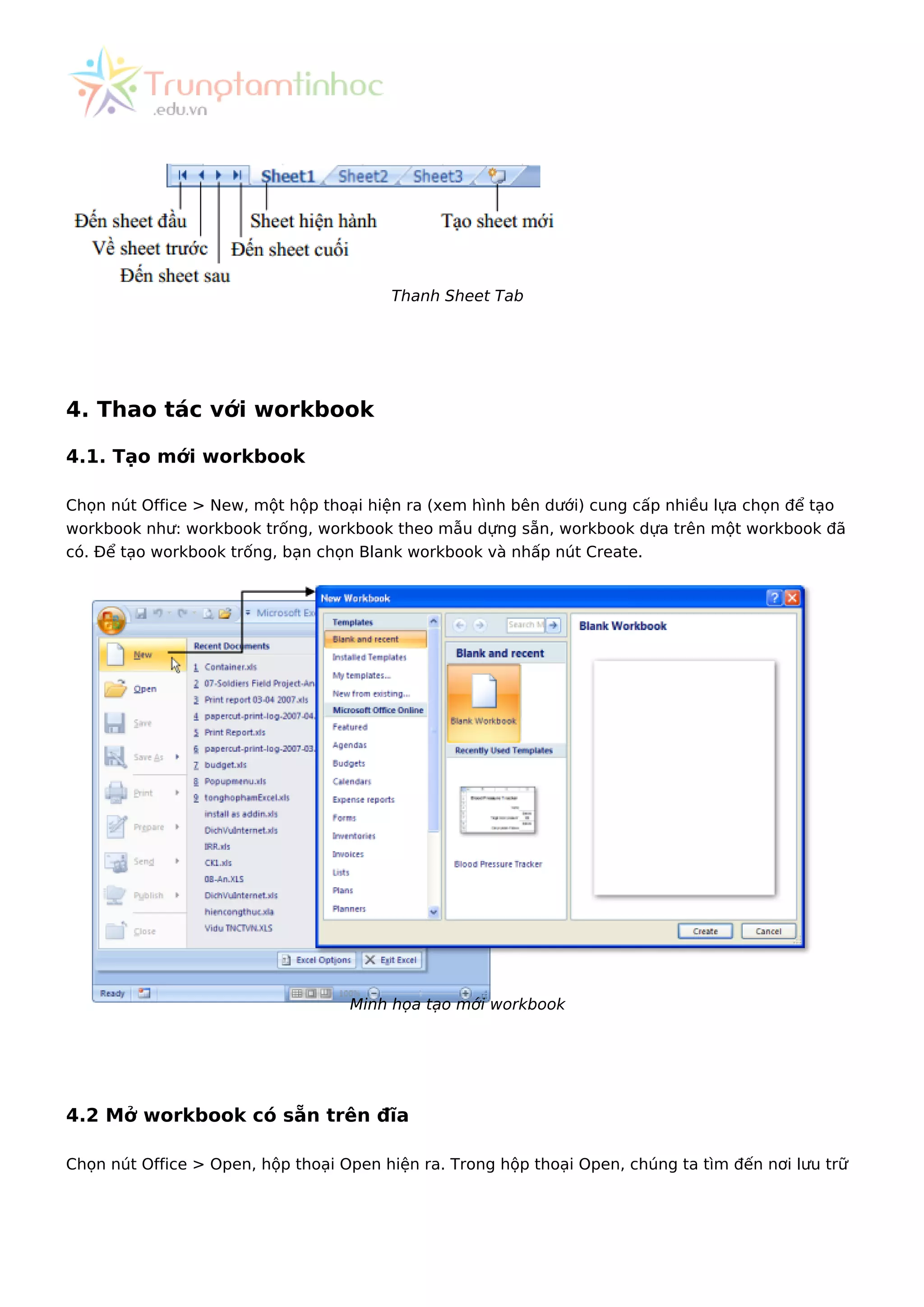 Thanh Sheet Tab
4. Thao tác với workbook
4.1. Tạo mới workbook
Chọn nút Office > New, một hộp thoại hiện ra (xem hình bên dưới) cung cấp nhiều lựa chọn để tạo
workbook như: workbook trống, workbook theo mẫu dựng sẵn, workbook dựa trên một workbook đã
có. Để tạo workbook trống, bạn chọn Blank workbook và nhấp nút Create.
Minh họa tạo mới workbook
4.2 Mở workbook có sẵn trên đĩa
Chọn nút Office > Open, hộp thoại Open hiện ra. Trong hộp thoại Open, chúng ta tìm đến nơi lưu trữ
 