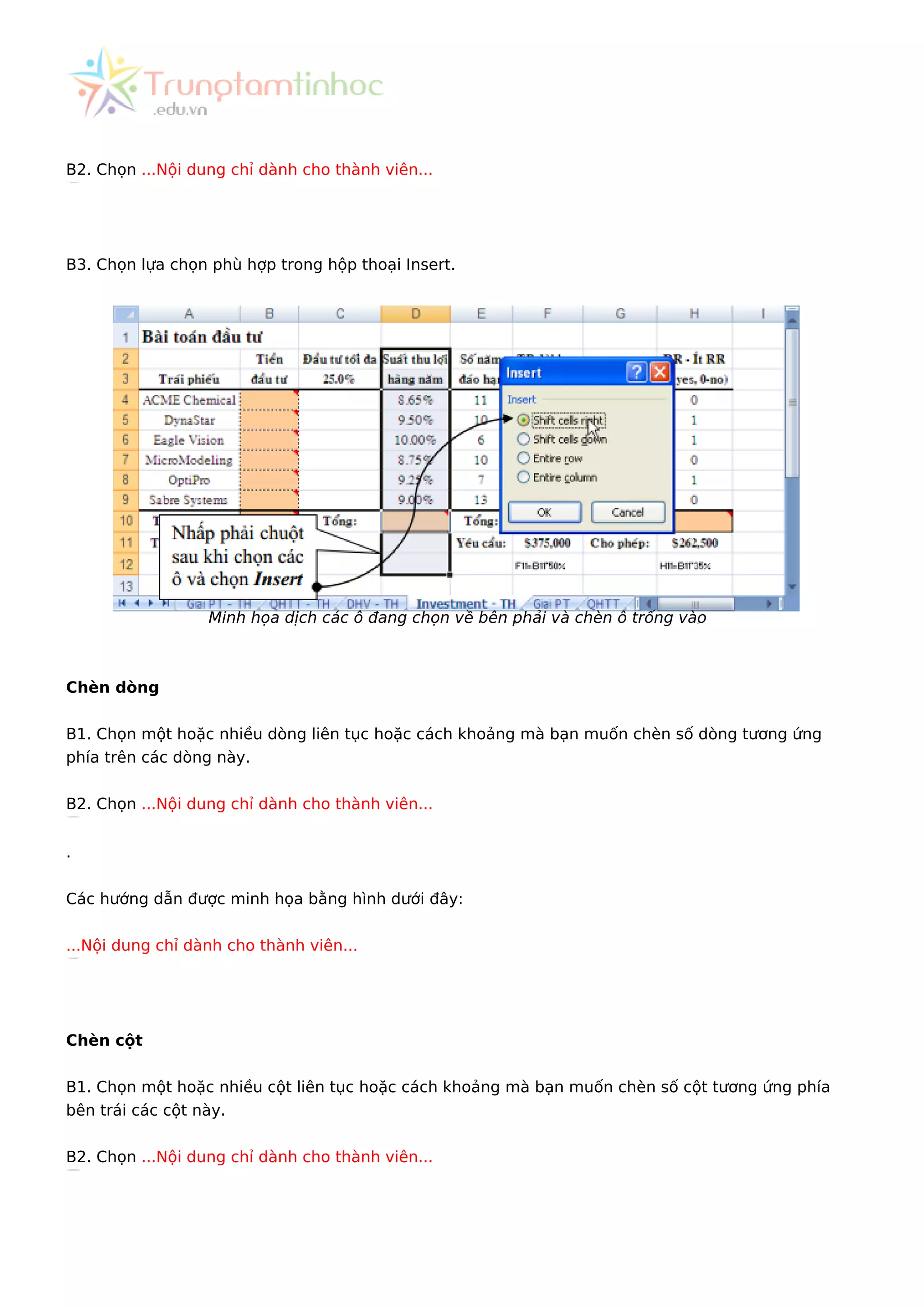 B2. Chọn ...Nội dung chỉ dành cho thành viên...
B3. Chọn lựa chọn phù hợp trong hộp thoại Insert.
Minh họa dịch các ô đang chọn về bên phải và chèn ô trống vào
Chèn dòng
B1. Chọn một hoặc nhiều dòng liên tục hoặc cách khoảng mà bạn muốn chèn số dòng tương ứng
phía trên các dòng này.
B2. Chọn ...Nội dung chỉ dành cho thành viên...
.
Các hướng dẫn được minh họa bằng hình dưới đây:
...Nội dung chỉ dành cho thành viên...
Chèn cột
B1. Chọn một hoặc nhiều cột liên tục hoặc cách khoảng mà bạn muốn chèn số cột tương ứng phía
bên trái các cột này.
B2. Chọn ...Nội dung chỉ dành cho thành viên...
 