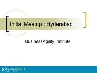BusinessAgility.Institute
Initial Meetup : Hyderabad
 