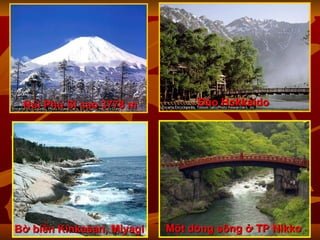 Đảo Hokkaido   Núi Phú Sĩ   cao 3778 m B ờ biển Kinkasan, Miyagi Một dòng sông ở  TP  Nikko 