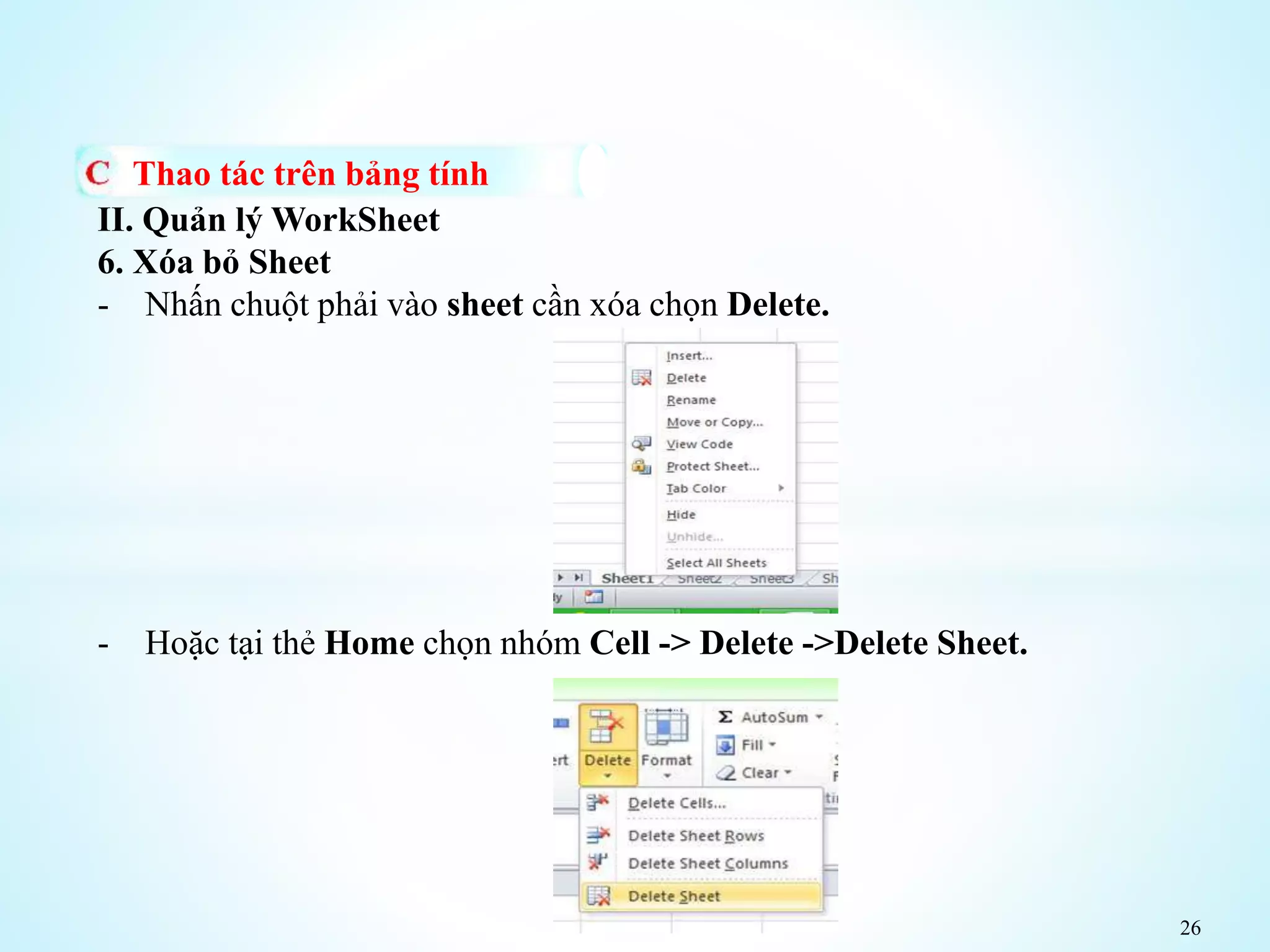 26
Thao tác trên bảng tính
II. Quản lý WorkSheet
6. Xóa bỏ Sheet
- Nhấn chuột phải vào sheet cần xóa chọn Delete.
- Hoặc tại thẻ Home chọn nhóm Cell -> Delete ->Delete Sheet.
 