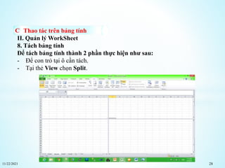 11/22/2021 28
Thao tác trên bảng tính
II. Quản lý WorkSheet
8. Tách bảng tính
Để tách bảng tính thành 2 phần thực hiện như sau:
- Để con trỏ tại ô cần tách.
- Tại thẻ View chọn Split.
 
