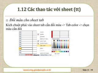 www.daytinhoc.net Trung tâm Tin học Thực hành VT Slide 23 / 95
o Đổi màu cho sheet tab
Kích chuột phải vào sheet tab cần đổi màu -> Tab color -> chọn
màu cần đổi
www.eng.goodpeople.or.kr
 