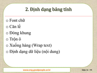 www.daytinhoc.net Trung tâm Tin học Thực hành VT Slide 24 / 95
o Font chữ
o Căn lề
o Đóng khung
o Trộn ô
o Xuống hàng (Wrap text)
o Định dạng dữ liệu (nội dung)
www.eng.goodpeople.or.kr
 