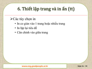 www.daytinhoc.net Trung tâm Tin học Thực hành VT Slide 94 / 95
Các tùy chọn in
• In co giản vào 1 trang hoặc nhiều trang
• In lặp lại tiêu đề
• Căn chỉnh vào giữa trang
www.eng.goodpeople.or.kr
 