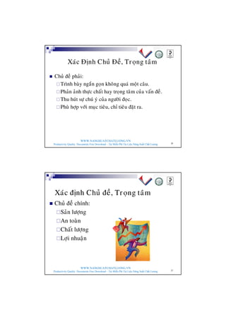 WWW.NANGSUATCHATLUONG.VN
Productivity Quality Documents Free Download – Tải Miễn Phí Tài Liệu Năng Suất Chất Lượng 26
Xaùc Ñònh Chuû Ñeà, Troïng taâm
n Chuû ñeà phaûi:
¨Trình baøy ngaén goïn khoâng quaù moät caâu.
¨Phaûn aûnh thöïc chaát hay troïng taâm cuûa vaán ñeà.
¨Thu huùt söï chuù yù cuûa ngöôøi ñoïc.
¨Phuø hôïp vôùi muïc tieâu, chæ tieâu ñaët ra.
WWW.NANGSUATCHATLUONG.VN
Productivity Quality Documents Free Download – Tải Miễn Phí Tài Liệu Năng Suất Chất Lượng 27
Xaùc ñònh Chuû ñeà, Troïng taâm
n Chuû ñeà chính:
¨Saûn löôïng
¨An toaøn
¨Chaát löôïng
¨Lôïi nhuaän
 
