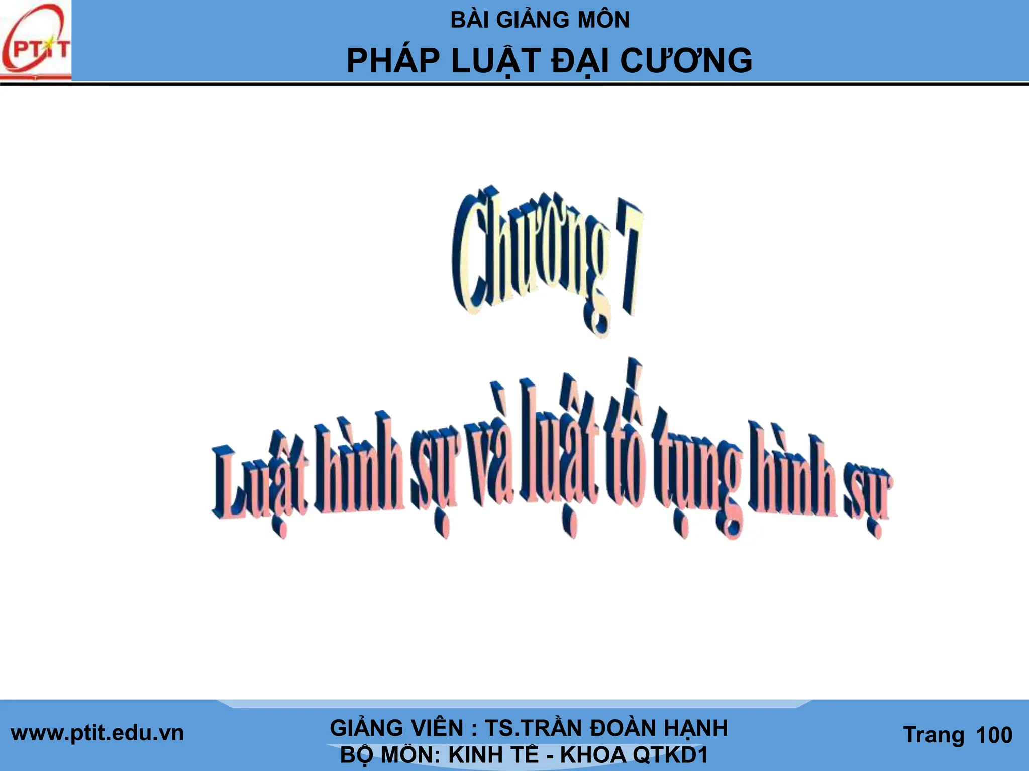 BÀI GIẢNG MÔN
LỊCH SỬ CÁC HỌC THUYẾT KINH TẾ
www.ptit.edu.vn GIẢNG VIÊN: TS. NGUYỄN VĂN A
BỘ MÔN: KINH TẾ - KHOA QTKD1
Trang #
PHÁP LUẬT ĐẠI CƯƠNG
GIẢNG VIÊN : TS.TRẦN ĐOÀN HẠNH Trang 100
 