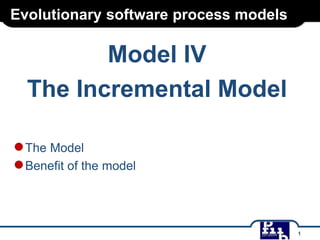 Evolutionary software process models

Model IV
The Incremental Model
● The Model
● Benefit of the model

1

 