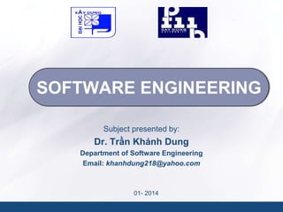 SOFTWARE ENGINEERING
Subject presented by:

Dr. Trần Khánh Dung
Department of Software Engineering
Email: khanhdung218@yahoo.com

01- 2014

 