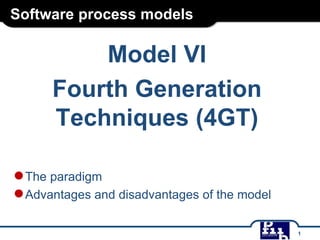 Software process models

Model VI
Fourth Generation
Techniques (4GT)
● The paradigm
● Advantages and disadvantages of the model
1

 