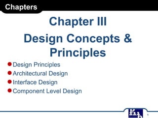 Chapters

Chapter III
Design Concepts &
Principles

● Design Principles
● Architectural Design
● Interface Design
● Component Level Design

1

 