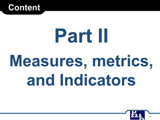 Content

Part II
Measures, metrics,
and Indicators
1

 