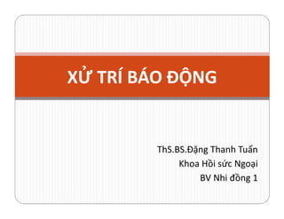 XỬ TRÍ BÁO ĐỘNG
ThS.BS.Đặng Thanh Tuấn
Khoa Hồi sức Ngoại
BV Nhi đồng 1
 