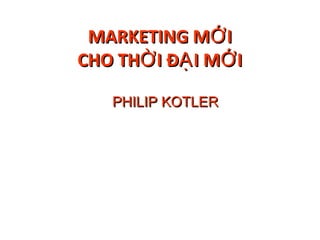 MARKETING MỚ I
CHO THỜ I ĐẠ I MỚ I

   PHILIP KOTLER
 