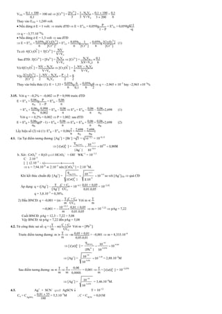 VTD = 01  100
01
= 100 ml  [Cr3+
] = [Fe3+
]
3
= 1
3
NoVo
V+Vo
= 01  100
3  200
= 01
6
Thay vào ETD = 1,249 volt.
 Nếu dừng ở E = 1 volt:  trước đTĐ  E = Eo
Fe + 0,059lg P
1  P
= Eo
Fe + 0,059lgq+1
-q
 q = 3,77.104
%
 Nếu dừng ở E = 1,3 volt  sau đTĐ
 E = Eo
Cr + 0059
6
lg[Cr2O7
2-
]
[Cr3+
]2
= Eo
Cr + 0059
6
lg 1
[Cr3+
]
+ 0059
6
lg [Cr2O7
2-
]
[Cr3+
]
(1)
Ta có: 6[Cr2O
2
7 ] + 3[Cr3+
] = NV
V+Vo
Sau đTĐ: 3[Cr3+
] = [Fe3+
] = NoVo
V+Vo
 [Cr3+
] = NoVo
3(V+Vo)
 01
6
Và 6[Cr2O
2
7 ] = NV  NoVo
V+Vo
 [Cr2O
2
7 ] = 1
6
NV  NoVo
V+Vo
Vậy [Cr2O7
2-
]
[Cr3+
]
= 1
2
NV  NoVo
NoVo
= P  1
2
= q
2
Thay vào biểu thức (1): E = 1,33 + 0059
6
lg 6
01
+ 0059
6
lgq
2
 q = 2,965  105
hay 2,965 103
%
3.15. Với q = 0,2% = 0,002  P = 0,998 trước đTĐ
E = Eo
A + 006
nA
lg P
1  P
= Eo
In  006
n
= Eo
A + 006
nA
lg 0998
0002
= Eo
In  006
n
 Eo
A = Eo
In  006
n
 006
nA
2,698 (1)
Với q = + 0,2% = 0,002  P = 1,002: sau đTD
E = Eo
B + 006
nB
lg(P 1) = Eo
In + 006
n
 Eo
B = Eo
In + 006
n
+ 006
nB
2,698 (2)
Lấy hiệu số (2) và (1): Eo
B  Eo
A = 0,06(2
n
+ 2698
nA
+ 2698
nB
)
4.1. 1)a Tại điểm tương đương: [Ag+
] = [Br
] = T = 10123
= 106,15
 [ 2
4
CrO 
] = 2 4
11,7
Ag CrO 0,6
12,3
T 10
10 3,98M
[Ag ] 10

 
  
b. Xét : CrO4
2
+ H2O 
 HCrO4

+ OH
WK1
= 107,5
C 2.103
[ ] (2.103
 x)--------------x---------x
 x = 7,94.106
 2.103
nên [CrO4
2
] = 2.103
M.
Khi kết thúc chuẩn độ: [Ag+
] = 2 4
11,7
Ag CrO 4,5
2 3
4
T 10
10
[CrO ] 2.10


 
  so với [Ag+
]TĐ  quá CĐ
Áp dụng: q = ([Ag+
]  T
[Ag+
]
)C + Co
CCo
= 104,5
. 001 + 005
001.005
= 102,42
q = 3,8.103
= 0,38%.
2) Đầu BNCĐ: q = -0,001 = (m  T
m
)C + Co
CCo
Với m  T
m
=-0,001 =  10123
m
 001 + 005
001.005
 m = 107,22
 pAg = 7,22
Cuối BNCĐ: pAg = 12,3  7,22 = 5,08
Vậy BNCĐ: từ pAg = 7,22 đến pAg = 5,08
4.2. Từ công thức sai số: q = (T
m
 m) C + Co
CCo
Với m = [Pb2+
]
Trước điểm tương đương: m  T
m
 m 005 + 001
005.001
= 0,001  m = 8,333.106
 [ 2
4
CrO 
] = 4
14
PbCrO 8,92
2 5,079
T 10
10
[Pb ] 10


 
 
 [Ag+
] =
12
1,54
8,92
10
10
10



 = 2,88.102
M
Sau điểm tương đương: m  T
m
 T
m

0,06
0,0005
= 0,001  T
m
= [ 2
4
CrO 
] = 105,079
 [Ag+
] =
12
5,079
10
10


= 3,46.104
M.
4.3. Ag+
+ SCN

 AgSCN  T = 1012
Co = CAgNO3
= 001  55
100
= 5,5.103
M ; C = CSCN = 0,01M
 