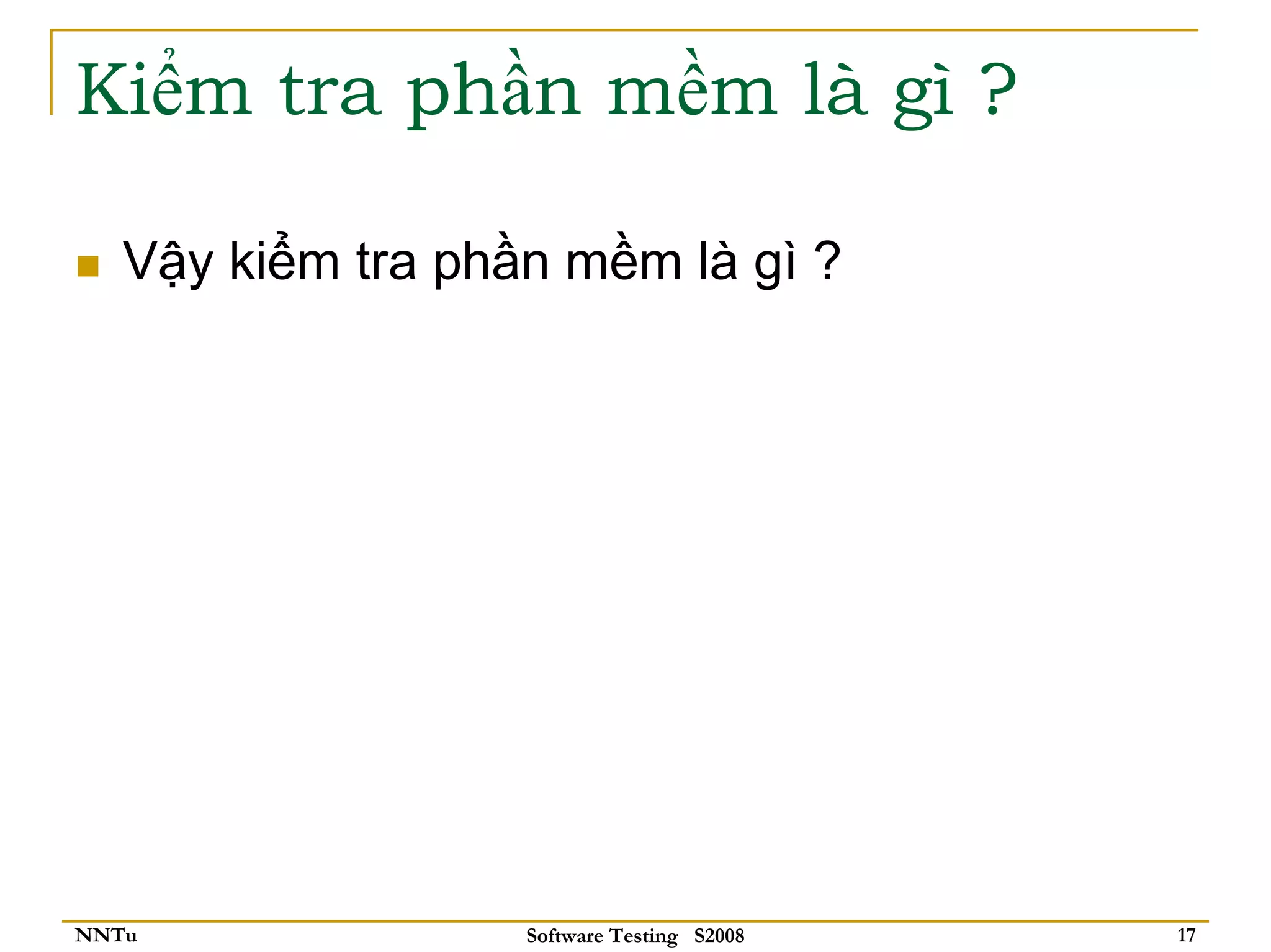 Kiểm tra phần mềm là gì ?

   Vậy kiểm tra phần mềm là gì ?




NNTu               Software Testing S2008   17
 