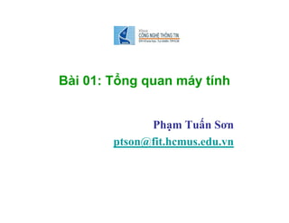 Bài 01: Tổng quan máy tính
Phạm Tuấn Sơn
ptson@fit.hcmus.edu.vn
 